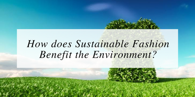 How does Sustainable Fashion Benefit the Environment?